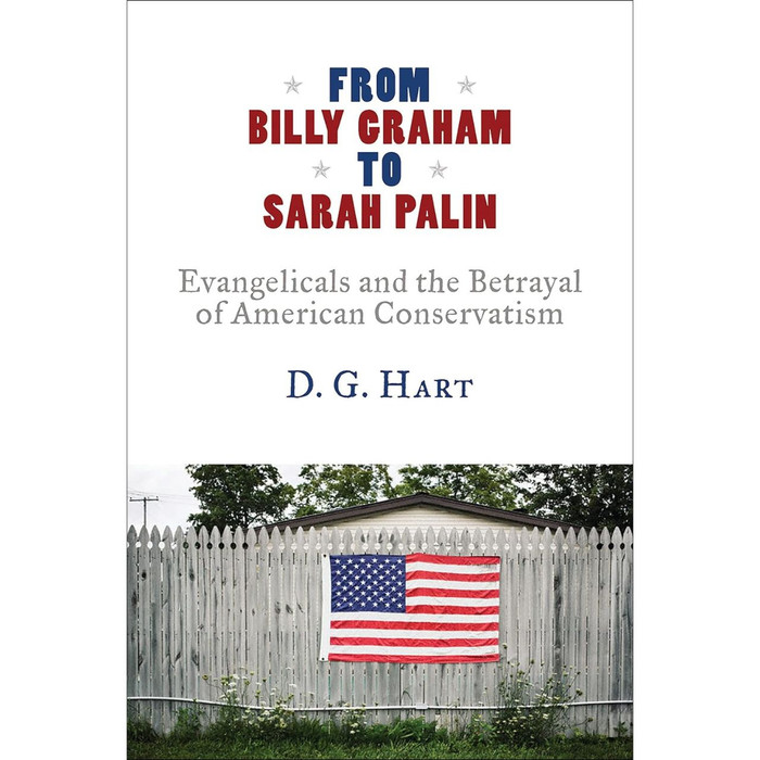 From Billy Graham to Sarah Palin: Evangelicals and the Betrayal of American Conservatism by D.G. Hart book cover