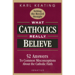 What Catholics Really Believe: 52 Answers to Common Misconceptions about the Catholic Faith by Karl Keating book cover