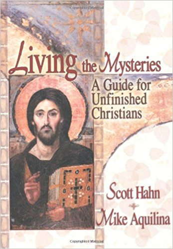 Living the Mysteries: A Guide for Unfinished Christians by Scott Hahn & Mike Aquilina