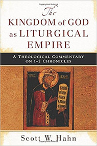 The Kingdom of God as Liturgical Empire: A Theological Commentary on 1-2 Chronicles by Scott Hahn