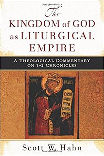 The Kingdom of God as Liturgical Empire: A Theological Commentary on 1-2 Chronicles by Scott Hahn