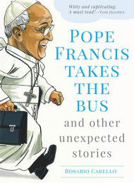 Pope Francis Takes the Bus and Other Unexpected Stories by Rosario Carello