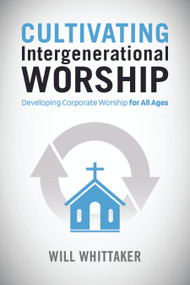 Cultivating Intergenerational Worship: Developing Corporate Worship for All Ages