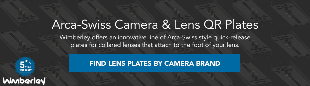Arca-Swiss Camera & Lens QR Plates | Wimberley offers an innovative line of Arca-Swiss style quick-release plates for collared lenses that attach to the foot of your lens. FIND LENS PLATES BY CAMERA BRAND →