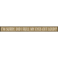 Skinnies 1.5 In. x 16 In. I'm Sorry  Did I Roll My Eyes Out Loud Wood Sign