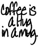Coffee is a hug