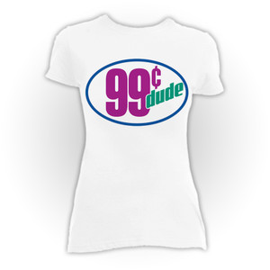 99c Dude White Girls T-Shirt *LAST IN STOCK*