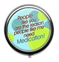 People like you are the reason people like me need Medication! Pill Box