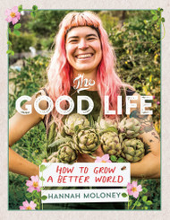 THE GOOD LIFE - How to grow a better world by Hannah Maloney