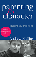 Parenting for Character: Equipping Your Child for Life **Revised and Updated Edition**- Dr Andrew Mullins (Paperback)