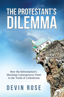 The Protestant's Dilemma - Devin Rose  Catholic Answers (Paperback)