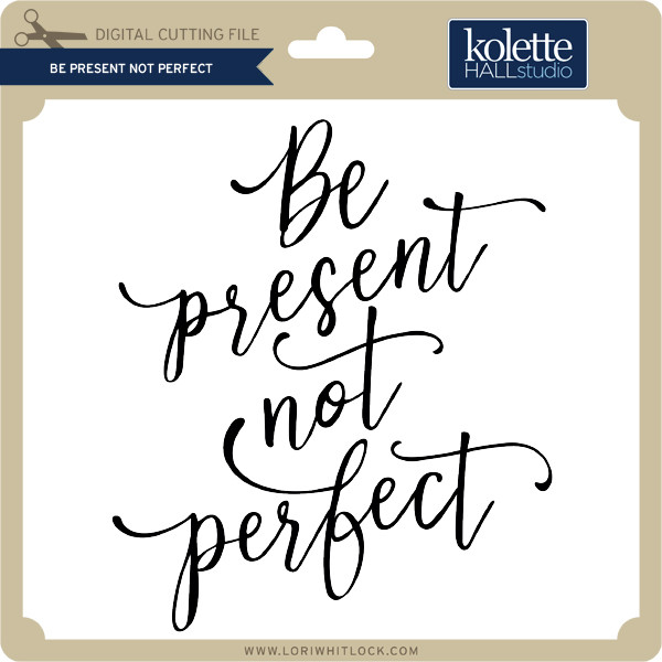 Be Present Not Perfect Lori Whitlock S Svg Shop Be Present Not Perfect Lori Whitlock S Svg Shop