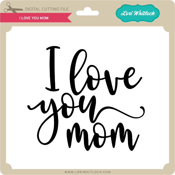 Download I Love You Mom - Lori Whitlock's SVG Shop