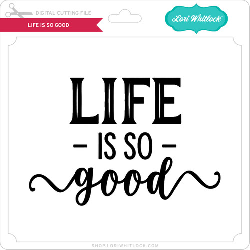 Download Life Is So Good Lori Whitlock S Svg Shop