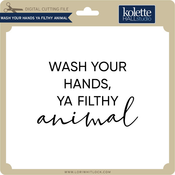 Wash Your Hands Ya Filthy Animal Lori Whitlock S Svg Shop